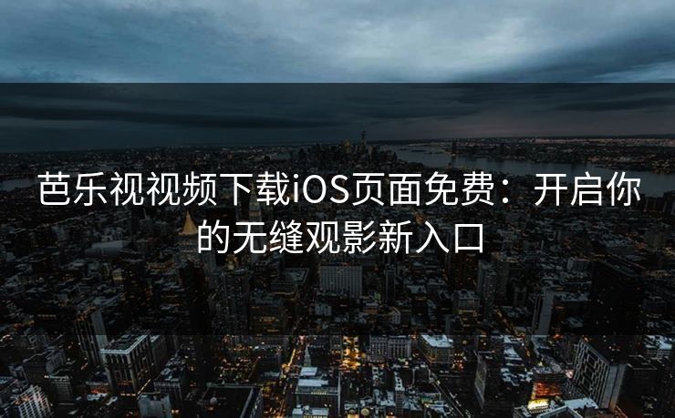 芭乐视视频下载iOS页面免费:开启你的无缝观影新入口 第1张 芭乐视视频下载iOS页面免费:开启你的无缝观影新入口 第1张