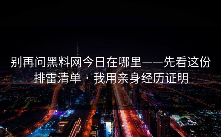 别再问黑料网今日在哪里——先看这份排雷清单 · 我用亲身经历证明  第1张