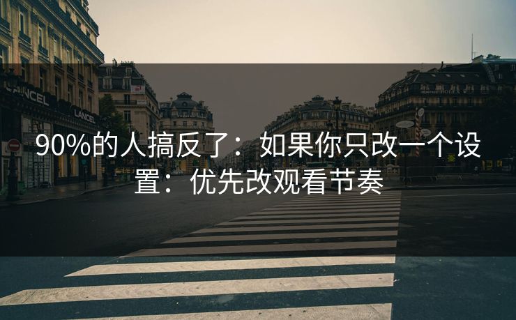 90%的人搞反了：如果你只改一个设置：优先改观看节奏