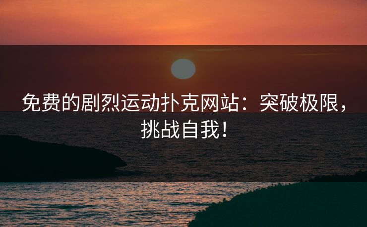 免费的剧烈运动扑克网站：突破极限，挑战自我！