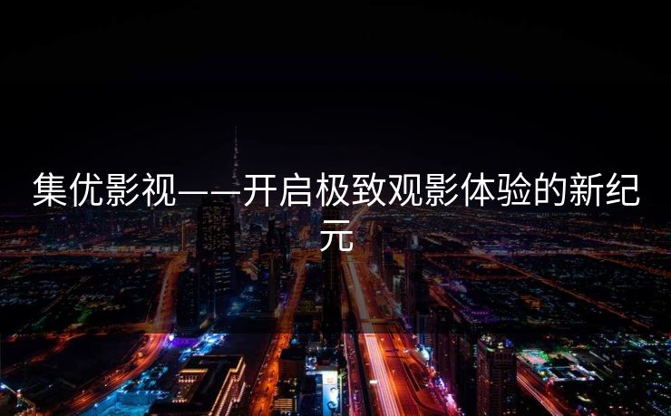 集优影视——开启极致观影体验的新纪元